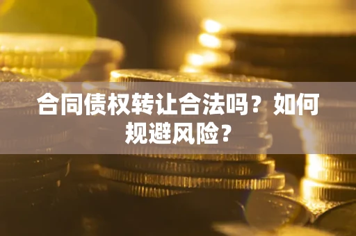 武汉合同债权转让合法吗?如何规避风险? 武汉合同债权转让合法吗?如何规避风险?