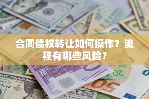 武汉合同债权转让如何操作？流程有哪些风险？