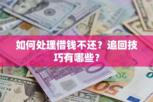 武汉如何处理借钱不还？追回技巧有哪些？