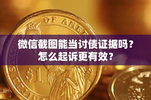武汉微信截图能当讨债证据吗？怎么起诉更有效？