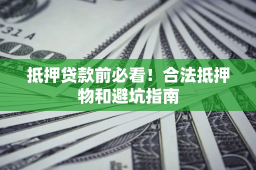 武汉抵押贷款前必看！合法抵押物和避坑指南