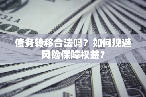 武汉债务转移合法吗？如何规避风险保障权益？