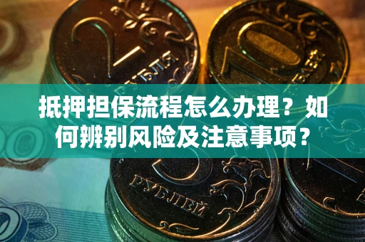 武汉抵押担保流程怎么办理？如何辨别风险及注意事项？