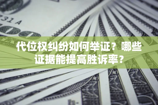 武汉代位权纠纷如何举证？哪些证据能提高胜诉率？