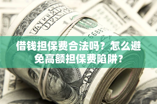 武汉借钱担保费合法吗？怎么避免高额担保费陷阱？