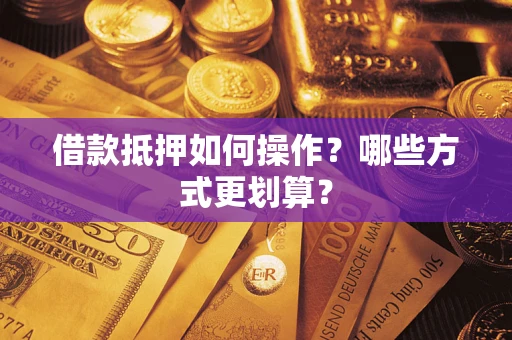武汉借款抵押如何操作？哪些方式更划算？