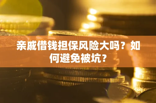 武汉亲戚借钱担保风险大吗？如何避免被坑？