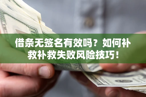 武汉借条无签名有效吗？如何补救补救失败风险技巧！