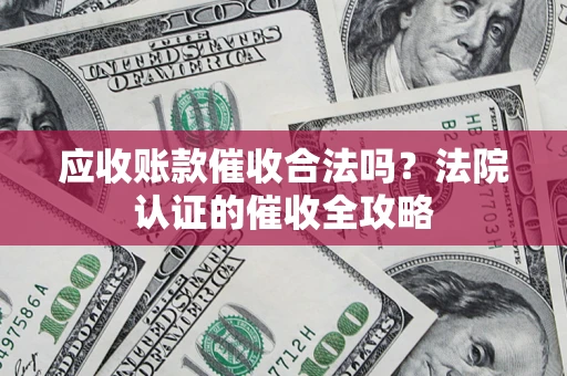 武汉应收账款催收合法吗？法院认证的催收全攻略