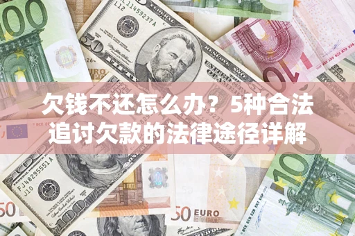 武汉欠钱不还怎么办？5种合法追讨欠款的法律途径详解