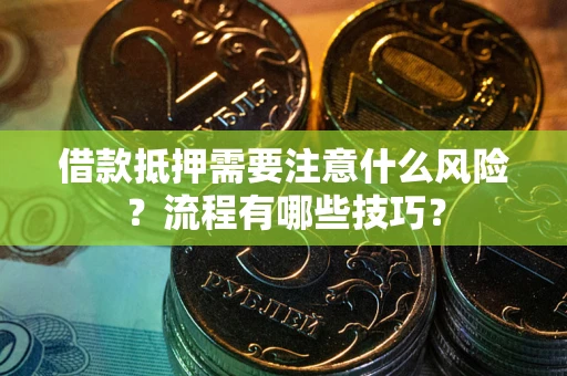 武汉借款抵押需要注意什么风险？流程有哪些技巧？