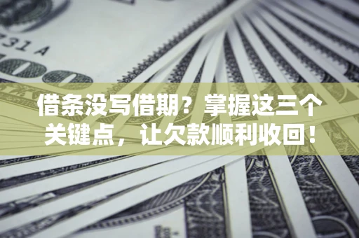武汉借条没写借期？掌握这三个关键点，让欠款顺利收回！