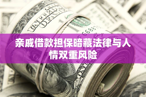 武汉亲戚借款担保暗藏法律与人情双重风险