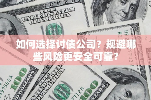 武汉如何选择讨债公司？规避哪些风险更安全可靠？