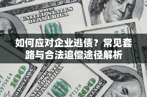 武汉如何应对企业逃债？常见套路与合法追偿途径解析