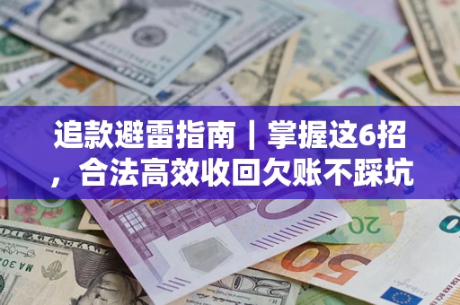 武汉追款避雷指南｜掌握这6招，合法高效收回欠账不踩坑
