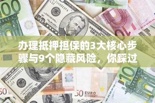 武汉办理抵押担保的3大核心步骤与9个隐藏风险，你踩过哪个坑？