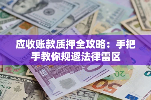 武汉应收账款质押全攻略：手把手教你规避法律雷区