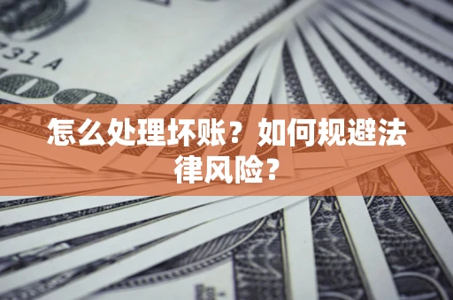 武汉怎么处理坏账？如何规避法律风险？