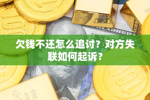 武汉欠钱不还怎么追讨？对方失联如何起诉？