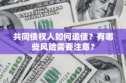 武汉共同债权人如何追债？有哪些风险需要注意？