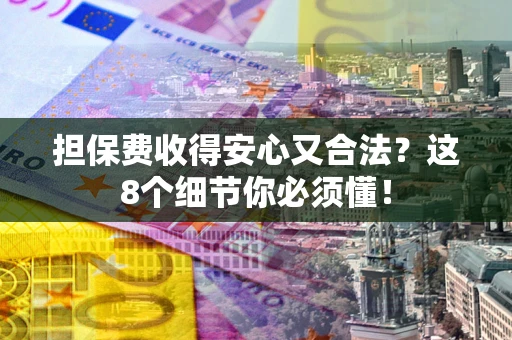 武汉担保费收得安心又合法？这8个细节你必须懂！