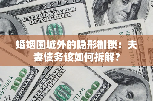 武汉婚姻围城外的隐形枷锁：夫妻债务该如何拆解？