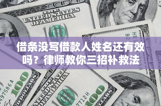 武汉借条没写借款人姓名还有效吗？律师教你三招补救法