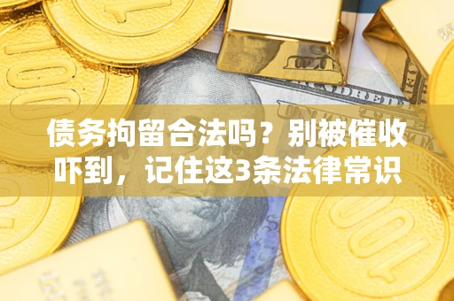 武汉债务拘留合法吗?别被催收吓到,记住这3条法律常识 武汉债务拘留合法吗?别被催收吓到,记住这3条法律常识