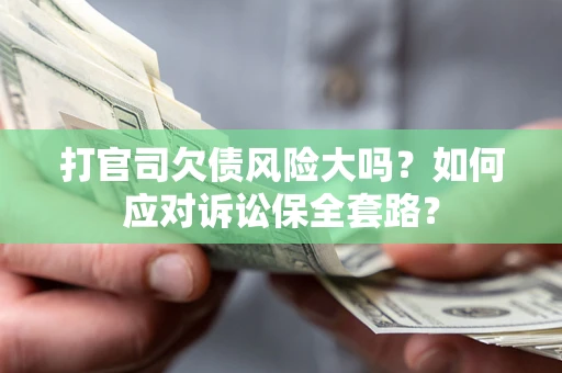 武汉打官司欠债风险大吗？如何应对诉讼保全套路？