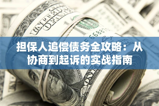 武汉担保人追偿债务全攻略:从协商到起诉的实战指南 武汉担保人追偿债务全攻略:从协商到起诉的实战指南