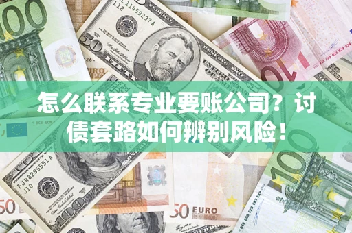 武汉怎么联系专业要账公司？讨债套路如何辨别风险！
