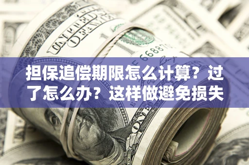 武汉担保追偿期限怎么计算？过了怎么办？这样做避免损失！