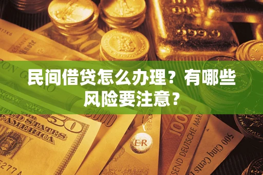 武汉民间借贷怎么办理？有哪些风险要注意？