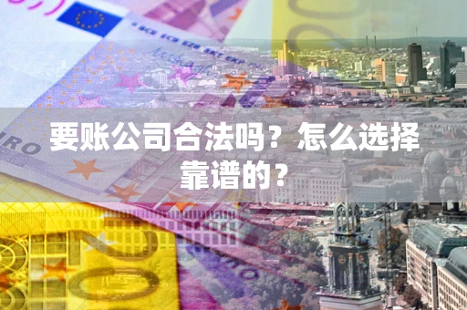 武汉要账公司合法吗？怎么选择靠谱的？
