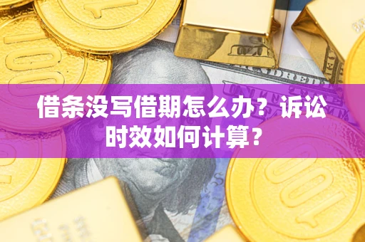武汉借条没写借期怎么办？诉讼时效如何计算？