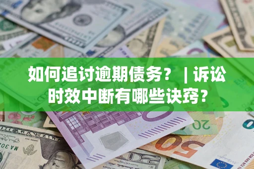 武汉如何追讨逾期债务？ | 诉讼时效中断有哪些诀窍？