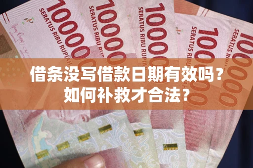 武汉借条没写借款日期有效吗？如何补救才合法？