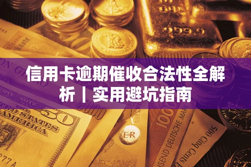 武汉信用卡逾期催收合法性全解析｜实用避坑指南