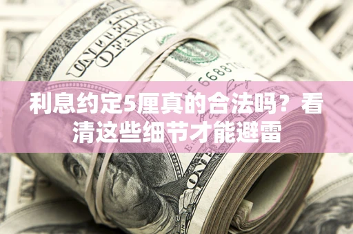 武汉利息约定5厘真的合法吗？看清这些细节才能避雷