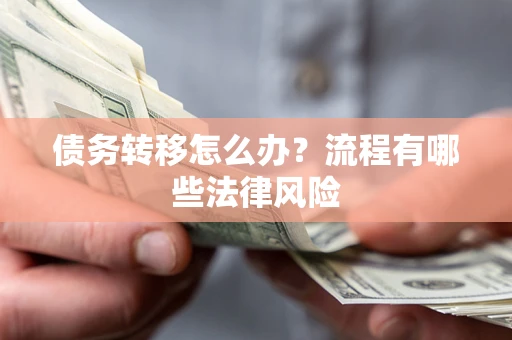 武汉债务转移怎么办？流程有哪些法律风险